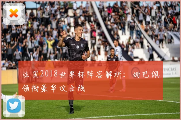 法国2018世界杯阵容解析：姆巴佩领衔豪华攻击线