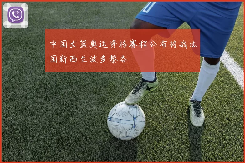 中国女篮奥运资格赛程公布将战法国新西兰波多黎各