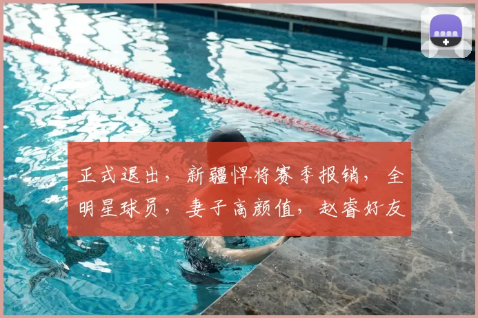 正式退出，新疆悍将赛季报销，全明星球员，妻子高颜值，赵睿好友