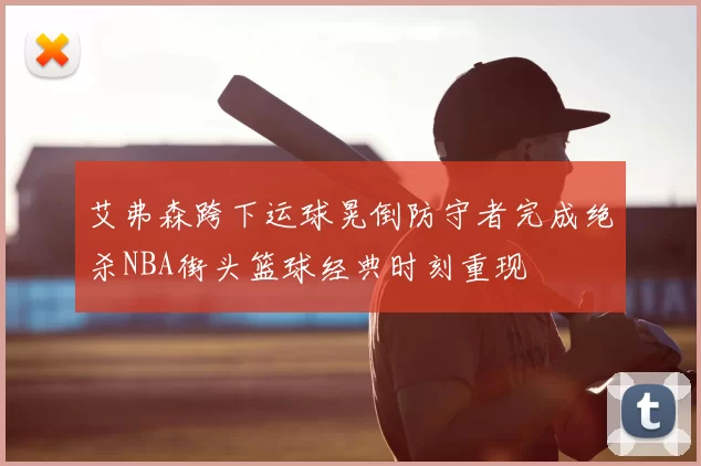 艾弗森跨下运球晃倒防守者完成绝杀NBA街头篮球经典时刻重现