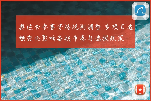 奥运会参赛资格规则调整 多项目名额变化影响备战节奏与选拔政策