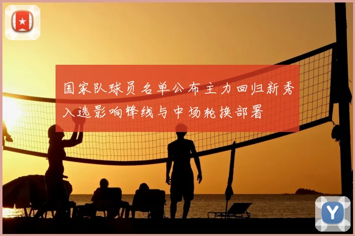国家队球员名单公布主力回归新秀入选影响锋线与中场轮换部署