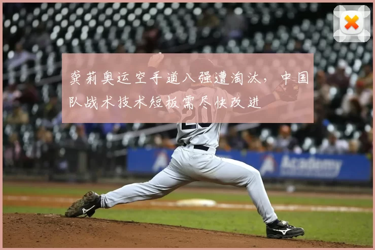 龚莉奥运空手道八强遭淘汰，中国队战术技术短板需尽快改进