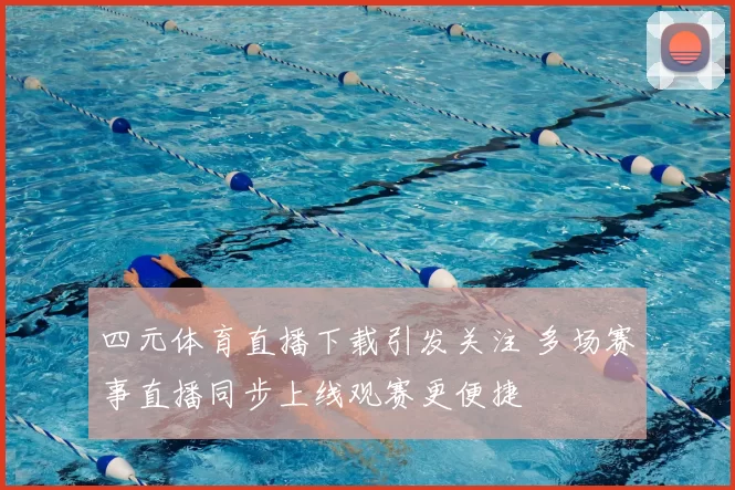四元体育直播下载引发关注 多场赛事直播同步上线观赛更便捷