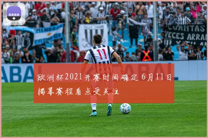 欧洲杯2021开赛时间确定 6月11日揭幕赛程看点受关注