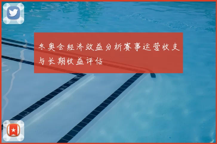 冬奥会经济效益分析赛事运营收支与长期收益评估