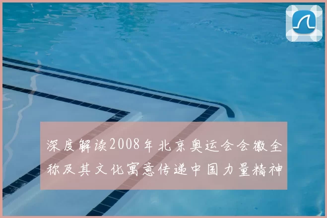 深度解读2008年北京奥运会会徽全称及其文化寓意传递中国力量精神
