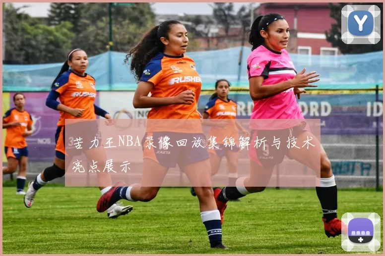苦力王NBA录像回放集锦解析与技术亮点展示
