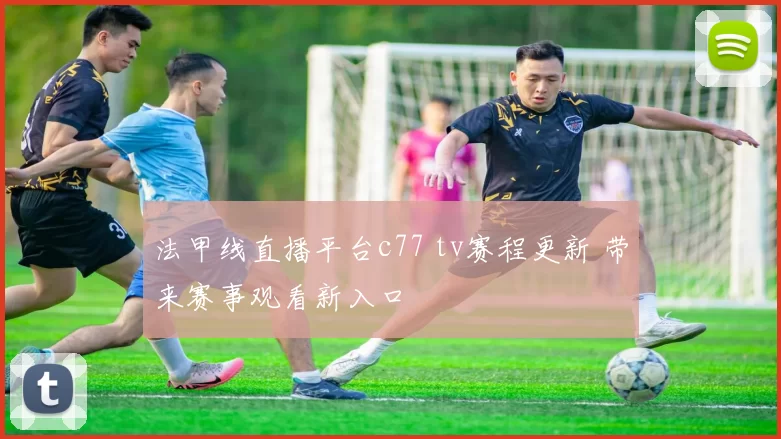 法甲线直播平台c77 tv赛程更新 带来赛事观看新入口