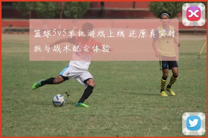 篮球5v5单机游戏上线 还原真实对抗与战术配合体验