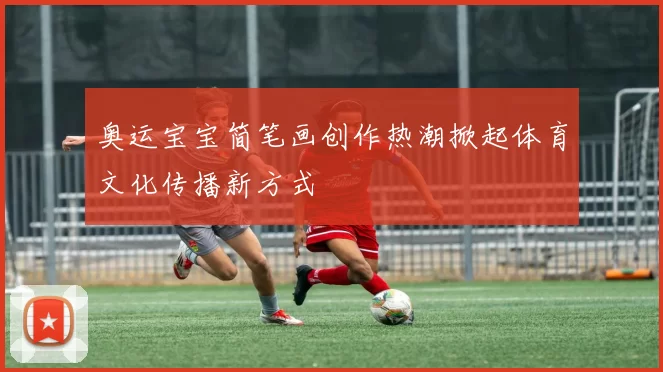 奥运宝宝简笔画创作热潮掀起体育文化传播新方式