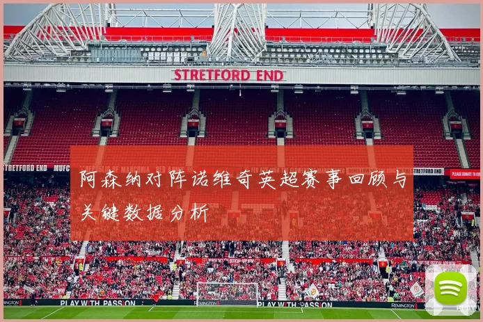 阿森纳对阵诺维奇英超赛事回顾与关键数据分析