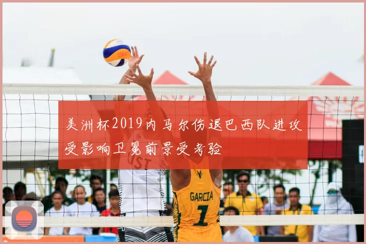 美洲杯2019内马尔伤退巴西队进攻受影响卫冕前景受考验