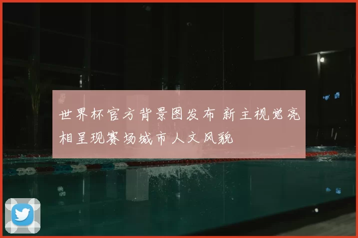 世界杯官方背景图发布 新主视觉亮相呈现赛场城市人文风貌