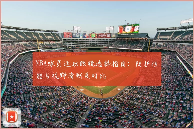 NBA球员运动眼镜选择指南:防护性能与视野清晰度对比