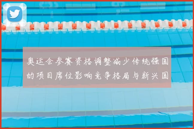 奥运会参赛资格调整减少传统强国的项目席位影响竞争格局与新兴国家机会