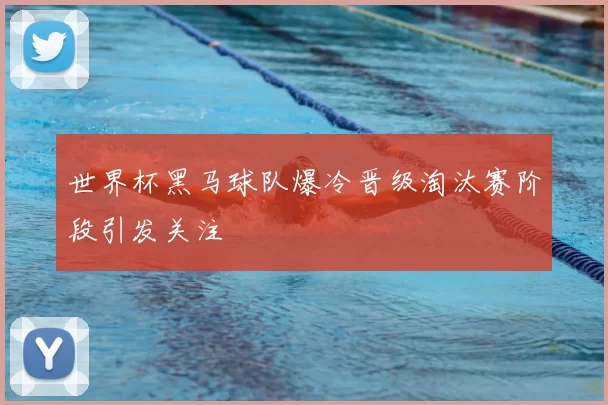 世界杯黑马球队爆冷晋级淘汰赛阶段引发关注