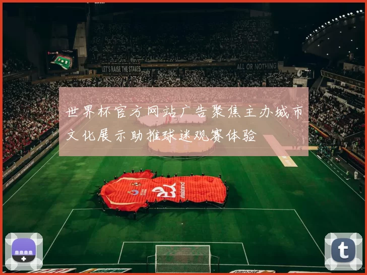 世界杯官方网站广告聚焦主办城市文化展示助推球迷观赛体验