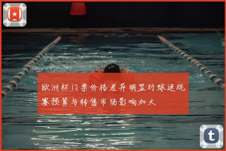 欧洲杯门票价格差异明显对球迷观赛预算与转售市场影响加大