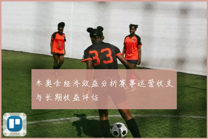 冬奥会经济效益分析赛事运营收支与长期收益评估