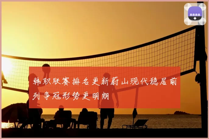 韩职联赛排名更新蔚山现代稳居前列争冠形势更明朗