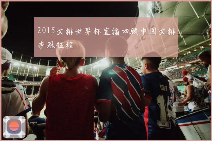 2015女排世界杯直播回顾中国女排夺冠征程