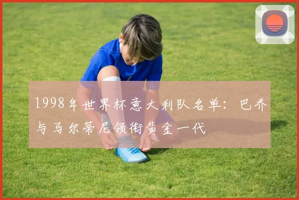 1998年世界杯意大利队名单:巴乔与马尔蒂尼领衔黄金一代