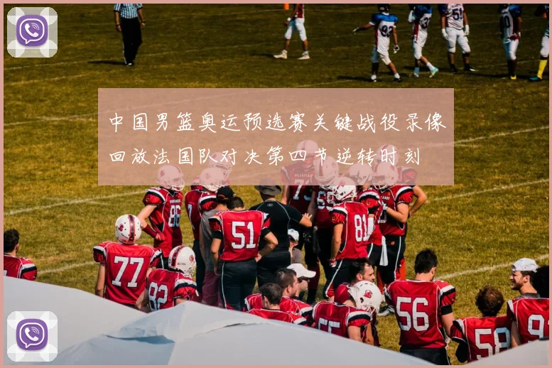 中国男篮奥运预选赛关键战役录像回放法国队对决第四节逆转时刻