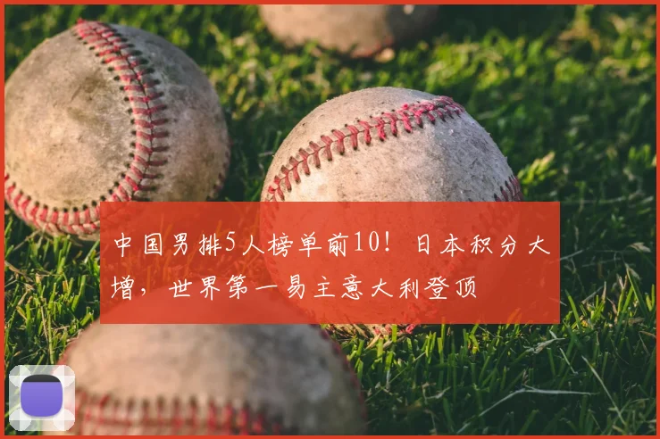 中国男排5人榜单前10！日本积分大增，世界第一易主意大利登顶