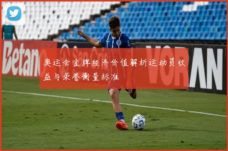 奥运会金牌经济价值解析运动员收益与荣誉衡量标准