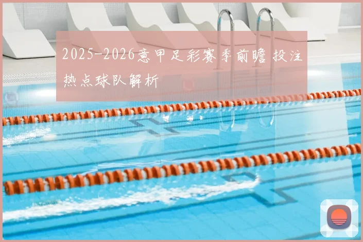 2025-2026意甲足彩赛季前瞻 投注热点球队解析