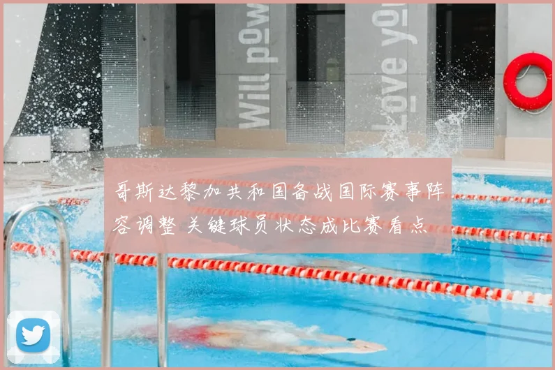 哥斯达黎加共和国备战国际赛事阵容调整 关键球员状态成比赛看点