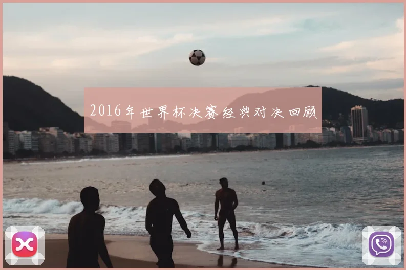 2016年世界杯决赛经典对决回顾