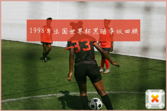 1998年法国世界杯黑暗争议回顾