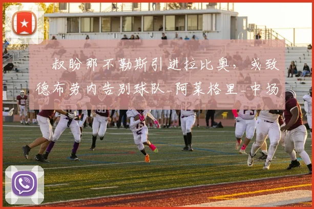 囧叔盼那不勒斯引进拉比奥，或致德布劳内告别球队_阿莱格里_中场_欧冠
