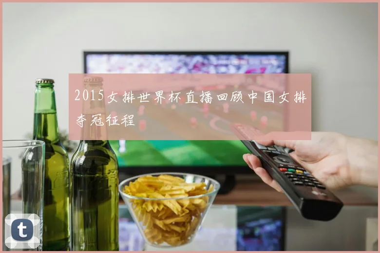 2015女排世界杯直播回顾中国女排夺冠征程
